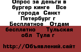 Опрос за деньги в бургер кинге - Все города, Санкт-Петербург г. Бесплатное » Отдам бесплатно   . Тульская обл.,Тула г.